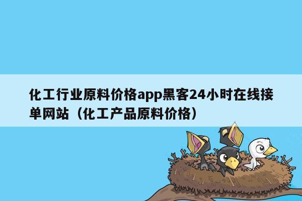 化工行业原料价格app黑客24小时在线接单网站（化工产品原料价格）