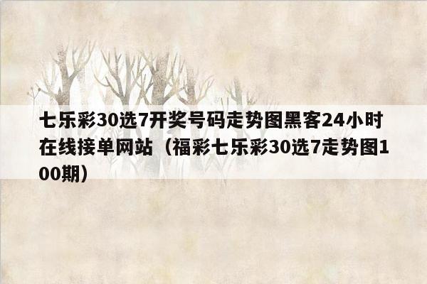 七乐彩30选7开奖号码走势图黑客24小时在线接单网站（福彩七乐彩30选7走势图100期）