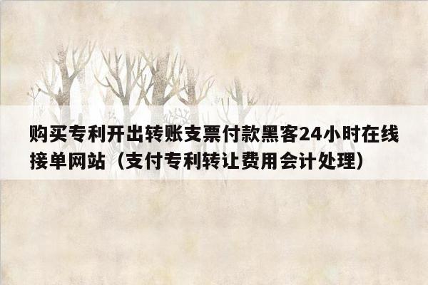 购买专利开出转账支票付款黑客24小时在线接单网站（支付专利转让费用会计处理）