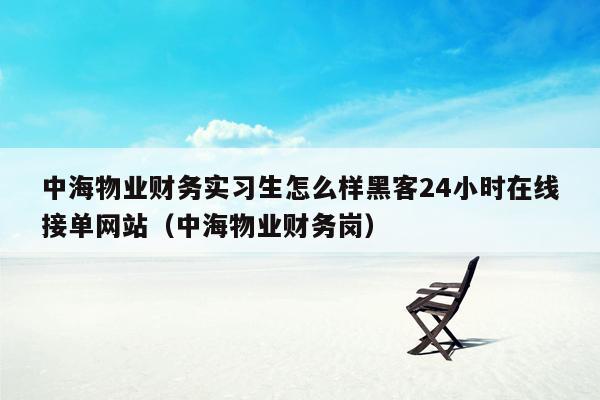 中海物业财务实习生怎么样黑客24小时在线接单网站（中海物业财务岗）