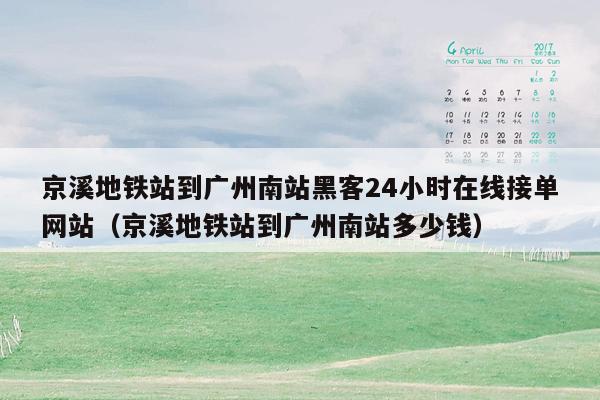 京溪地铁站到广州南站黑客24小时在线接单网站（京溪地铁站到广州南站多少钱）