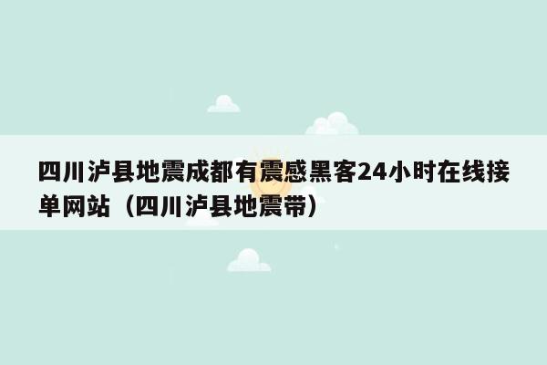 四川泸县地震成都有震感黑客24小时在线接单网站（四川泸县地震带）