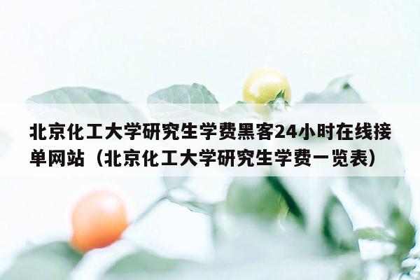 北京化工大学研究生学费黑客24小时在线接单网站（北京化工大学研究生学费一览表）