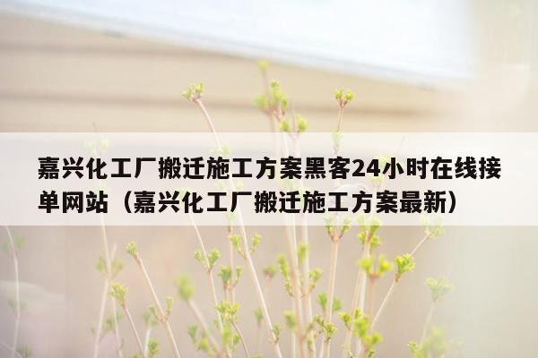 嘉兴化工厂搬迁施工方案黑客24小时在线接单网站（嘉兴化工厂搬迁施工方案最新）