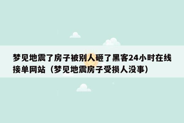 梦见地震了房子被别人砸了黑客24小时在线接单网站（梦见地震房子受损人没事）