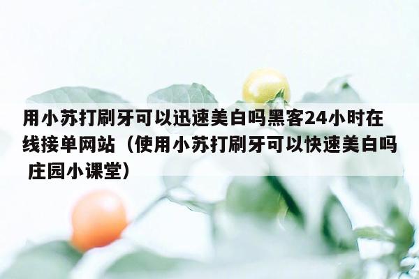 用小苏打刷牙可以迅速美白吗黑客24小时在线接单网站（使用小苏打刷牙可以快速美白吗 庄园小课堂）