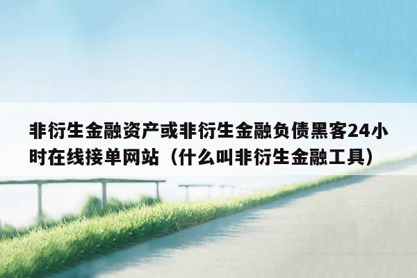 非衍生金融资产或非衍生金融负债黑客24小时在线接单网站（什么叫非衍生金融工具）