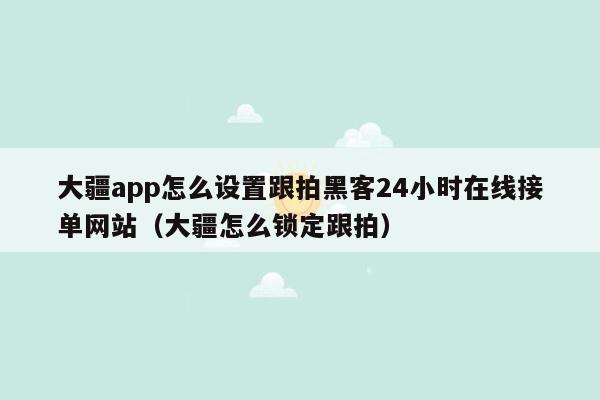 大疆app怎么设置跟拍黑客24小时在线接单网站（大疆怎么锁定跟拍）