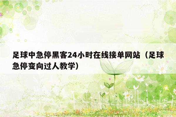 足球中急停黑客24小时在线接单网站（足球急停变向过人教学）