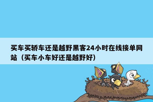 买车买轿车还是越野黑客24小时在线接单网站（买车小车好还是越野好）