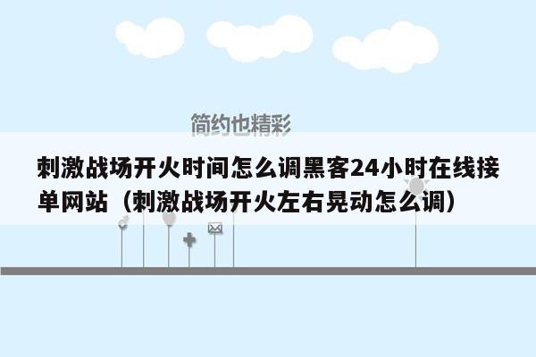 刺激战场开火时间怎么调黑客24小时在线接单网站（刺激战场开火左右晃动怎么调）