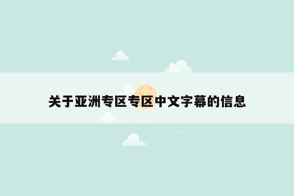 关于亚洲专区专区中文字幕的信息