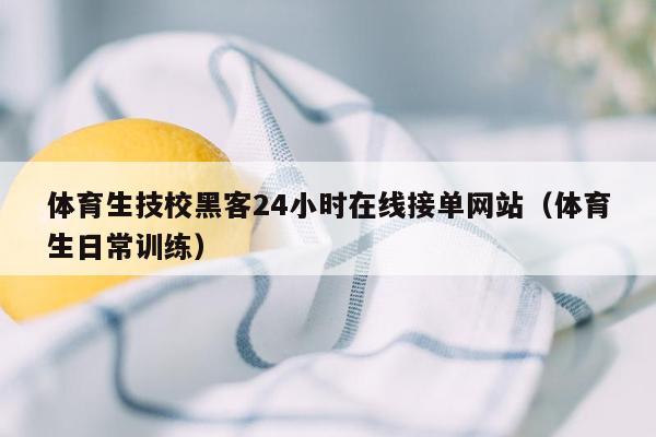 体育生技校黑客24小时在线接单网站（体育生日常训练）