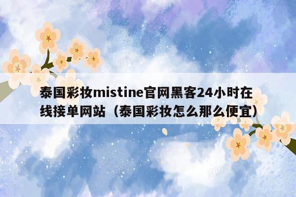 泰国彩妆mistine官网黑客24小时在线接单网站（泰国彩妆怎么那么便宜）