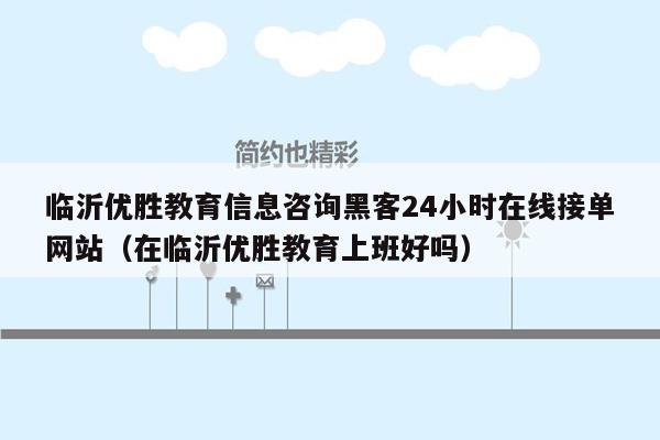 临沂优胜教育信息咨询黑客24小时在线接单网站（在临沂优胜教育上班好吗）