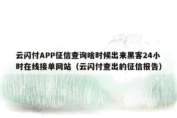 云闪付APP征信查询啥时候出来黑客24小时在线接单网站（云闪付查出的征信报告）