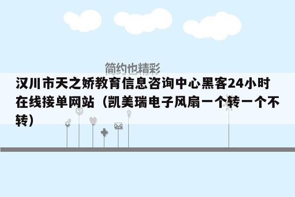 汉川市天之娇教育信息咨询中心黑客24小时在线接单网站（凯美瑞电子风扇一个转一个不转）