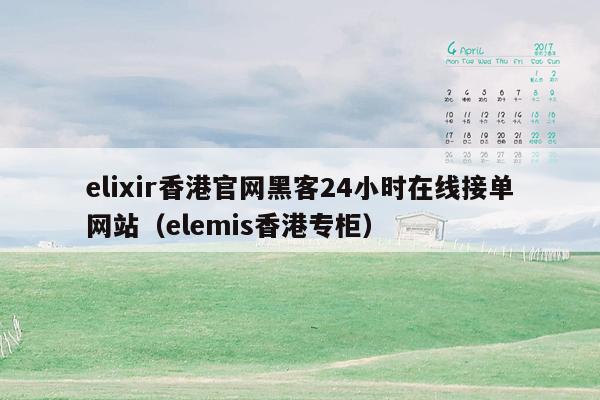 elixir香港官网黑客24小时在线接单网站（elemis香港专柜）