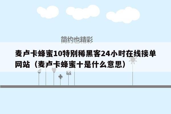 麦卢卡蜂蜜10特别稀黑客24小时在线接单网站（麦卢卡蜂蜜十是什么意思）