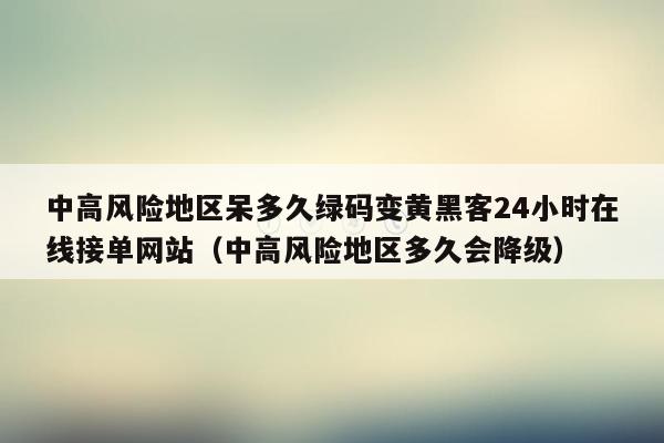 中高风险地区呆多久绿码变黄黑客24小时在线接单网站（中高风险地区多久会降级）