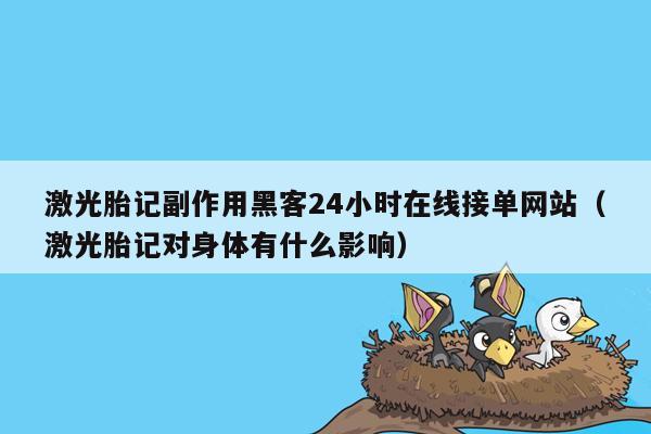 激光胎记副作用黑客24小时在线接单网站（激光胎记对身体有什么影响）