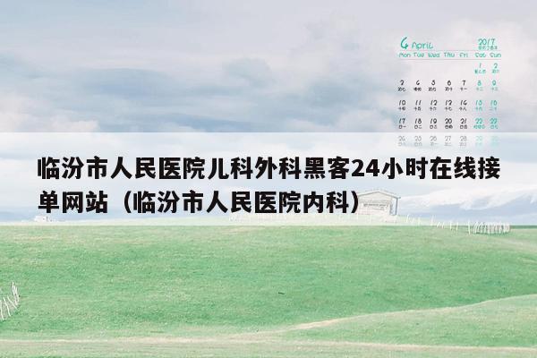 临汾市人民医院儿科外科黑客24小时在线接单网站（临汾市人民医院内科）