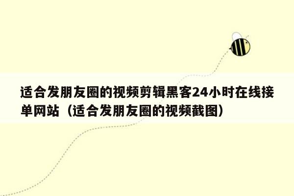 适合发朋友圈的视频剪辑黑客24小时在线接单网站（适合发朋友圈的视频截图）