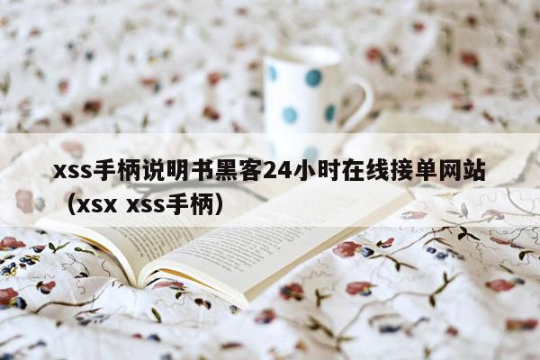 xss手柄说明书黑客24小时在线接单网站（xsx xss手柄）