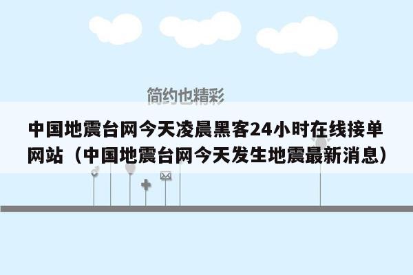 中国地震台网今天凌晨黑客24小时在线接单网站（中国地震台网今天发生地震最新消息）