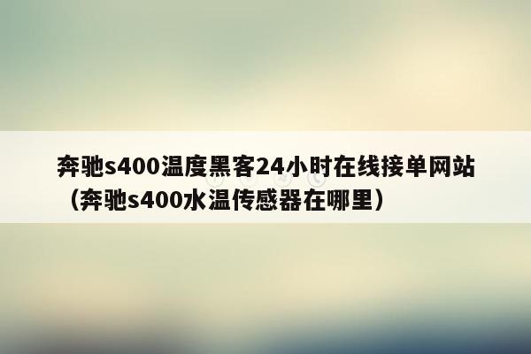 奔驰s400温度黑客24小时在线接单网站（奔驰s400水温传感器在哪里）