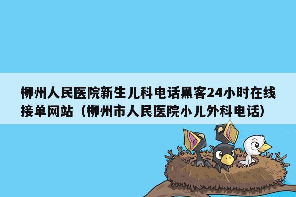 柳州人民医院新生儿科电话黑客24小时在线接单网站（柳州市人民医院小儿外科电话）