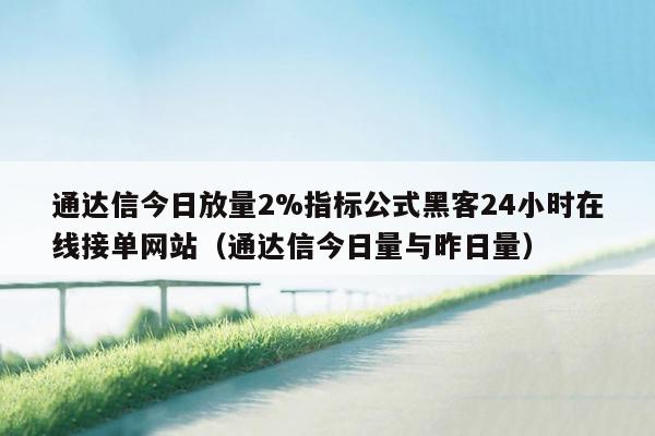 通达信今日放量2%指标公式黑客24小时在线接单网站（通达信今日量与昨日量）