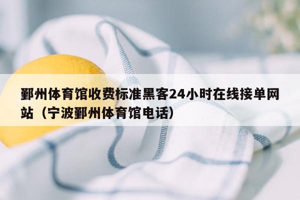 鄞州体育馆收费标准黑客24小时在线接单网站（宁波鄞州体育馆电话）