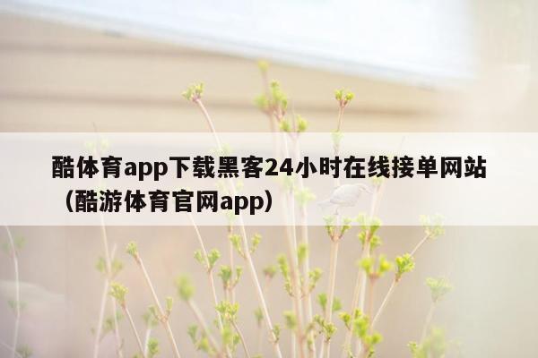 酷体育app下载黑客24小时在线接单网站（酷游体育官网app）