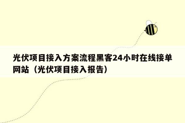 光伏项目接入方案流程黑客24小时在线接单网站（光伏项目接入报告）