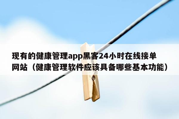 现有的健康管理app黑客24小时在线接单网站（健康管理软件应该具备哪些基本功能）