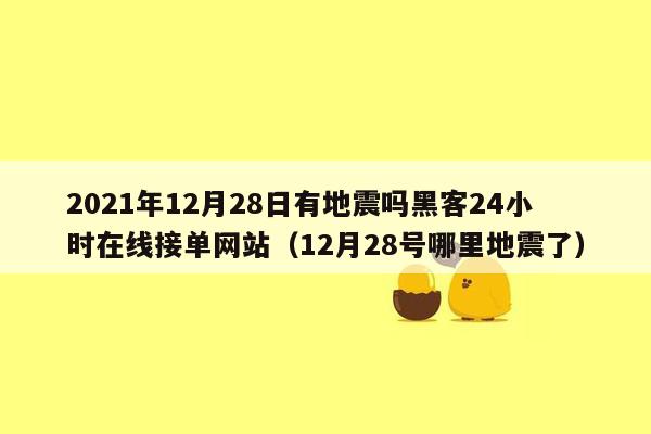 2021年12月28日有地震吗黑客24小时在线接单网站（12月28号哪里地震了）