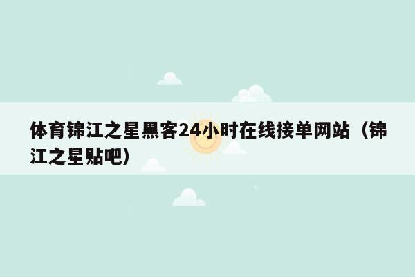 体育锦江之星黑客24小时在线接单网站（锦江之星贴吧）