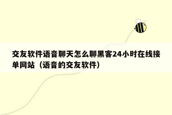 交友软件语音聊天怎么聊黑客24小时在线接单网站（语音的交友软件）