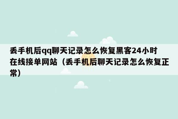 丢手机后qq聊天记录怎么恢复黑客24小时在线接单网站（丢手机后聊天记录怎么恢复正常）