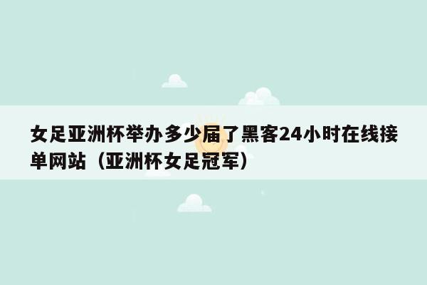 女足亚洲杯举办多少届了黑客24小时在线接单网站（亚洲杯女足冠军）