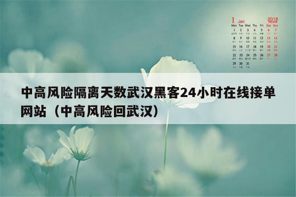 中高风险隔离天数武汉黑客24小时在线接单网站（中高风险回武汉）