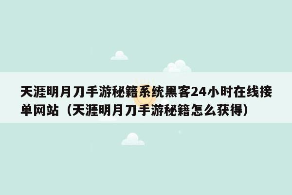 天涯明月刀手游秘籍系统黑客24小时在线接单网站（天涯明月刀手游秘籍怎么获得）