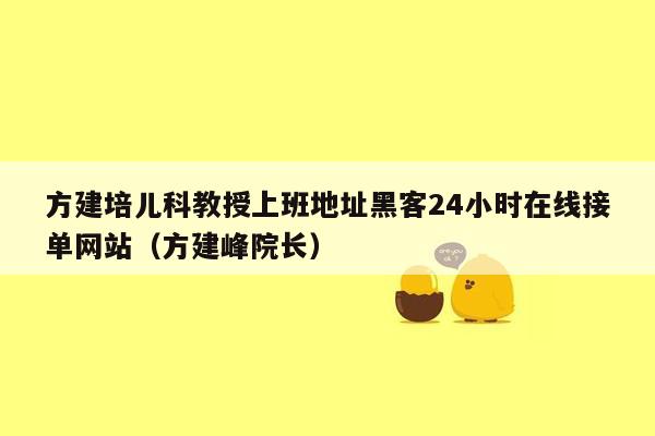 方建培儿科教授上班地址黑客24小时在线接单网站（方建峰院长）