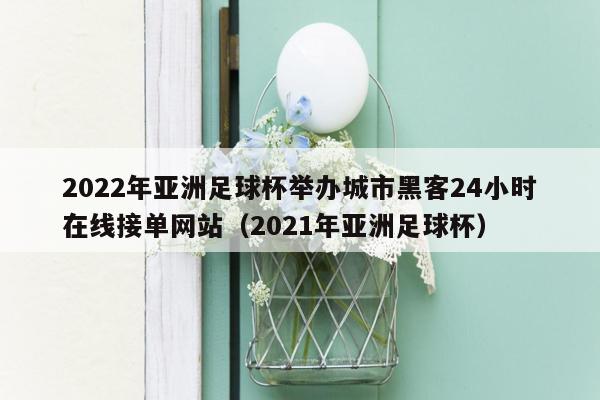 2022年亚洲足球杯举办城市黑客24小时在线接单网站（2021年亚洲足球杯）