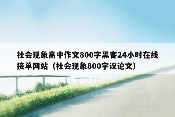 社会现象高中作文800字黑客24小时在线接单网站（社会现象800字议论文）