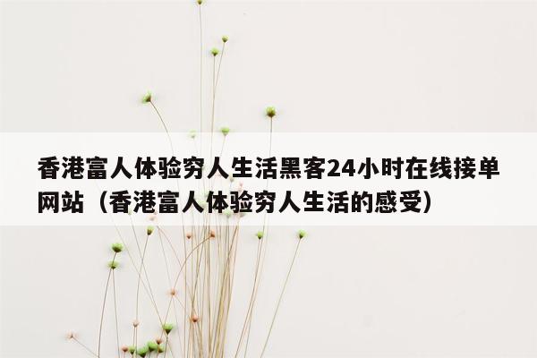 香港富人体验穷人生活黑客24小时在线接单网站（香港富人体验穷人生活的感受）