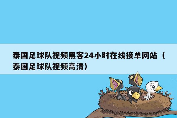 泰国足球队视频黑客24小时在线接单网站（泰国足球队视频高清）