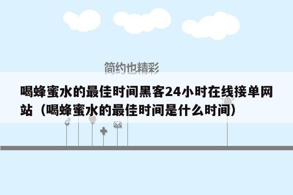 喝蜂蜜水的最佳时间黑客24小时在线接单网站（喝蜂蜜水的最佳时间是什么时间）