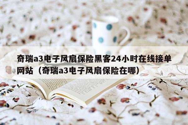 奇瑞a3电子风扇保险黑客24小时在线接单网站（奇瑞a3电子风扇保险在哪）